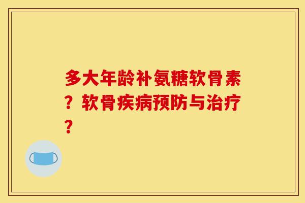 多大年龄补氨糖软骨素？软骨疾病预防与治疗？