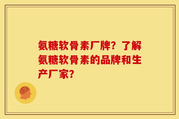 氨糖软骨素厂牌？了解氨糖软骨素的品牌和生产厂家？