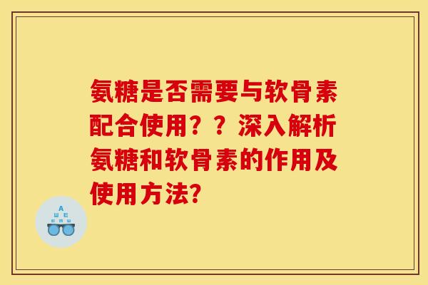 氨糖是否需要与软骨素配合使用？？深入解析氨糖和软骨素的作用及使用方法？