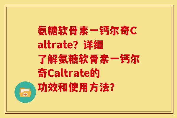 氨糖软骨素一钙尔奇Caltrate？详细了解氨糖软骨素一钙尔奇Caltrate的功效和使用方法？