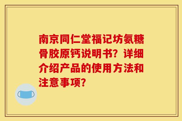 南京同仁堂福记坊氨糖骨胶原钙说明书？详细介绍产品的使用方法和注意事项？