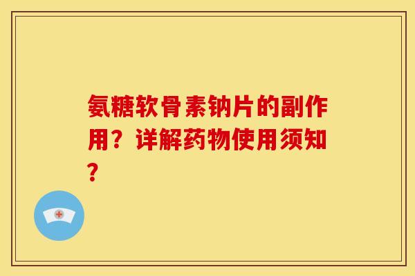 氨糖软骨素钠片的副作用？详解药物使用须知？