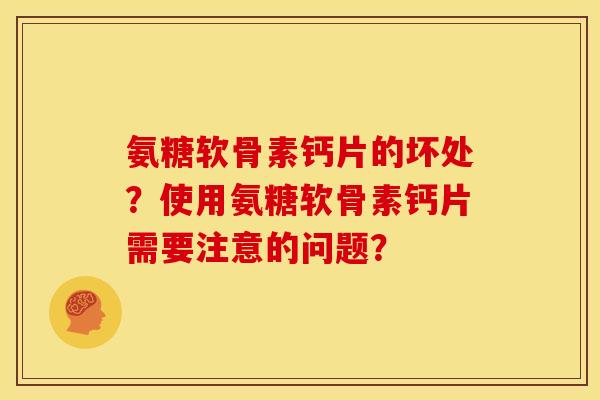 氨糖软骨素钙片的坏处？使用氨糖软骨素钙片需要注意的问题？