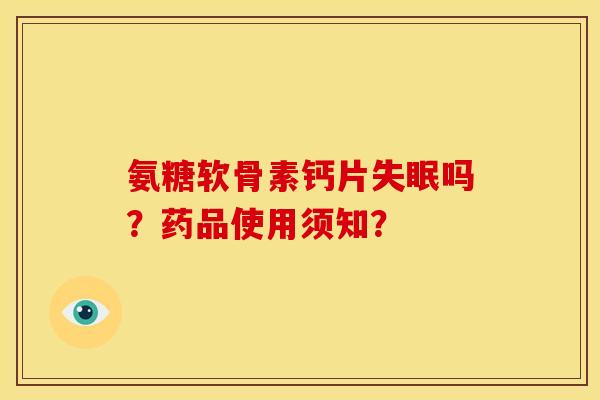 氨糖软骨素钙片失眠吗？药品使用须知？