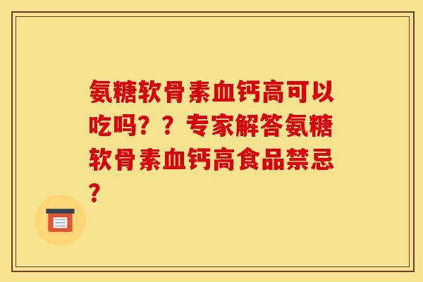 氨糖软骨素血钙高可以吃吗？？专家解答氨糖软骨素血钙高食品禁忌？