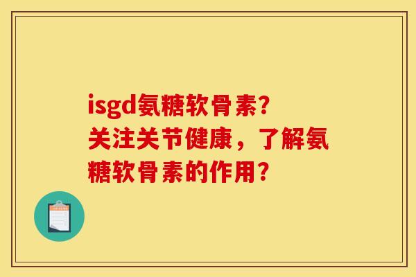isgd氨糖软骨素？关注关节健康，了解氨糖软骨素的作用？