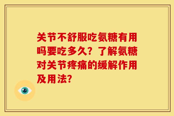 关节不舒服吃氨糖有用吗要吃多久？了解氨糖对关节疼痛的缓解作用及用法？