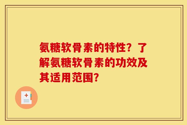 氨糖软骨素的特性？了解氨糖软骨素的功效及其适用范围？
