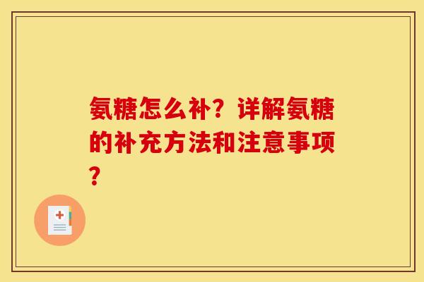 氨糖怎么补？详解氨糖的补充方法和注意事项？