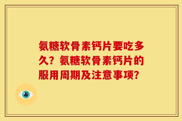 氨糖软骨素钙片要吃多久？氨糖软骨素钙片的服用周期及注意事项？