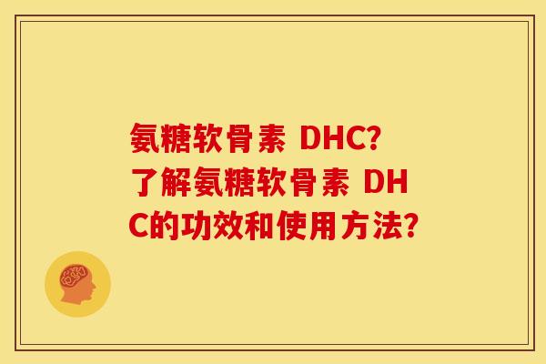 氨糖软骨素 DHC？了解氨糖软骨素 DHC的功效和使用方法？