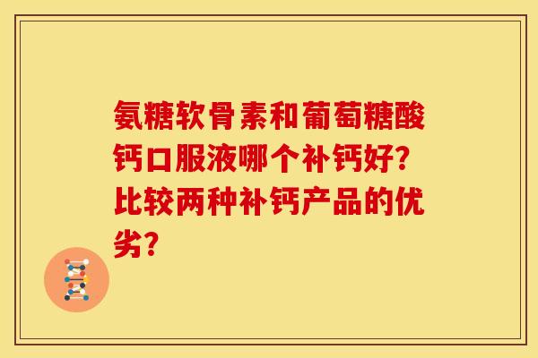 氨糖软骨素和葡萄糖酸钙口服液哪个补钙好？比较两种补钙产品的优劣？