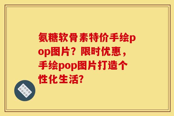 氨糖软骨素特价手绘pop图片？限时优惠，手绘pop图片打造个性化生活？