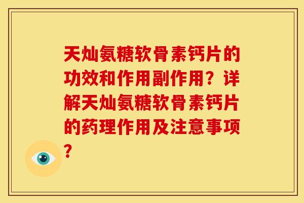 天灿氨糖软骨素钙片的功效和作用副作用？详解天灿氨糖软骨素钙片的药理作用及注意事项？