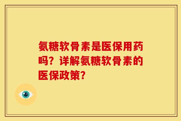 氨糖软骨素是医保用药吗？详解氨糖软骨素的医保政策？
