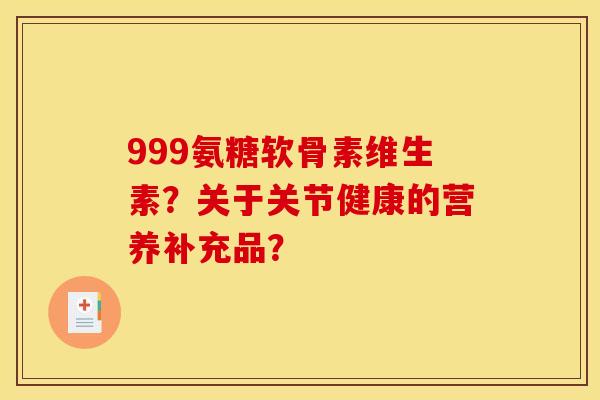 999氨糖软骨素维生素？关于关节健康的营养补充品？