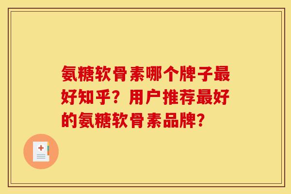 氨糖软骨素哪个牌子最好知乎？用户推荐最好的氨糖软骨素品牌？