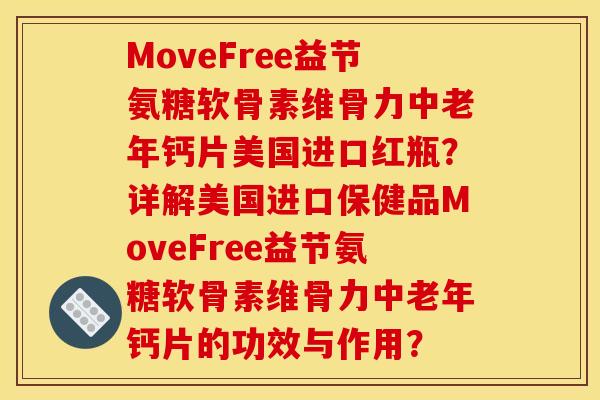 MoveFree益节氨糖软骨素维骨力中老年钙片美国进口红瓶？详解美国进口保健品MoveFree益节氨糖软骨素维骨力中老年钙片的功效与作用？