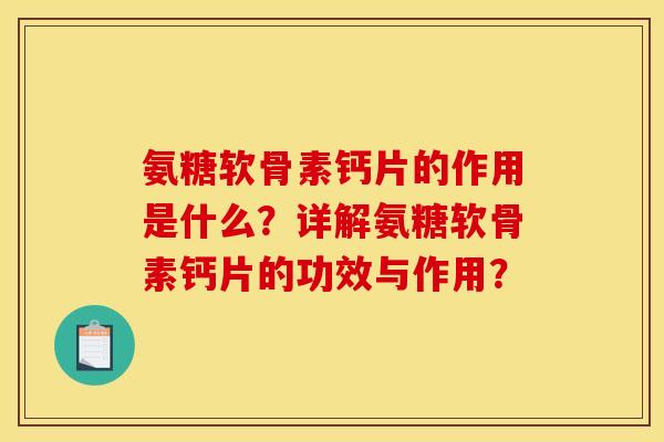 氨糖软骨素钙片的作用是什么？详解氨糖软骨素钙片的功效与作用？