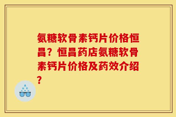 氨糖软骨素钙片价格恒昌？恒昌药店氨糖软骨素钙片价格及药效介绍？