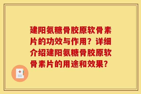 建阳氨糖骨胶原软骨素片的功效与作用？详细介绍建阳氨糖骨胶原软骨素片的用途和效果？