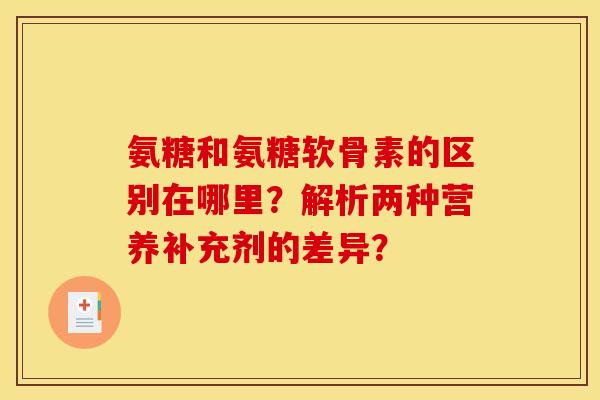 氨糖和氨糖软骨素的区别在哪里？解析两种营养补充剂的差异？
