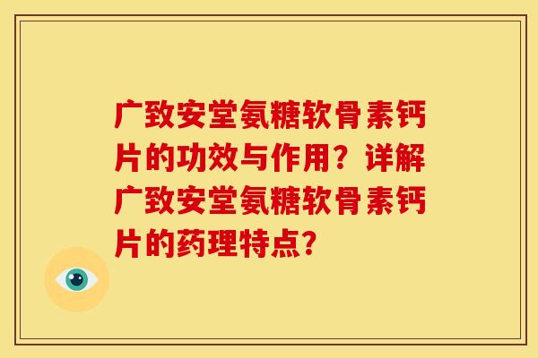 广致安堂氨糖软骨素钙片的功效与作用？详解广致安堂氨糖软骨素钙片的药理特点？