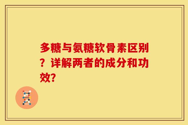 多糖与氨糖软骨素区别？详解两者的成分和功效？