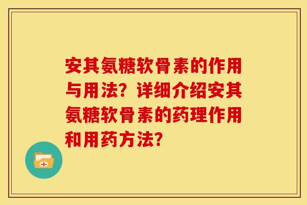 安其氨糖软骨素的作用与用法？详细介绍安其氨糖软骨素的药理作用和用药方法？