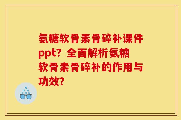 氨糖软骨素骨碎补课件ppt？全面解析氨糖软骨素骨碎补的作用与功效？