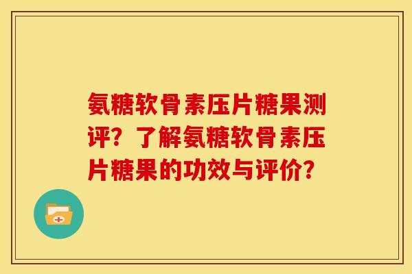 氨糖软骨素压片糖果测评？了解氨糖软骨素压片糖果的功效与评价？