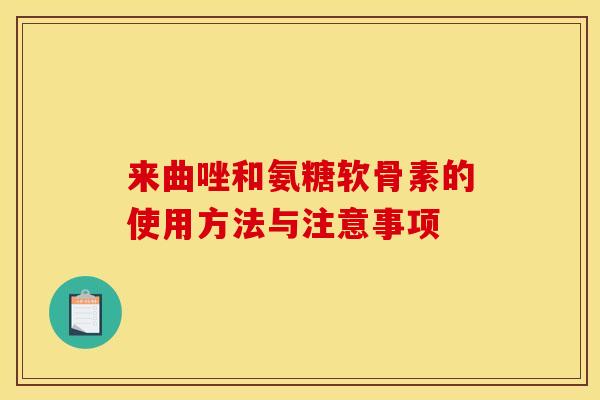 来曲唑和氨糖软骨素的使用方法与注意事项