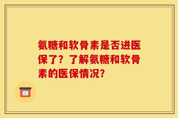 氨糖和软骨素是否进医保了？了解氨糖和软骨素的医保情况？