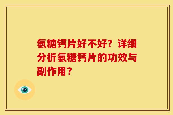 氨糖钙片好不好？详细分析氨糖钙片的功效与副作用？