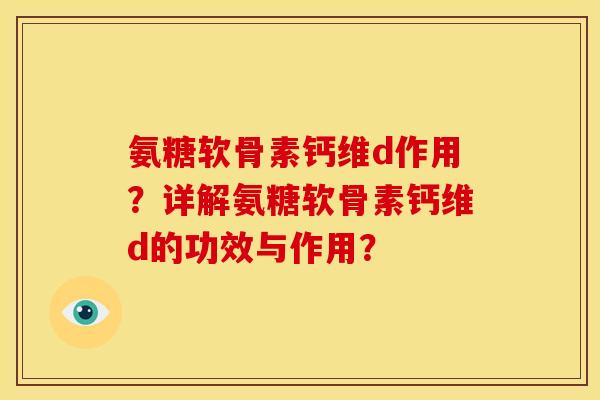 氨糖软骨素钙维d作用？详解氨糖软骨素钙维d的功效与作用？