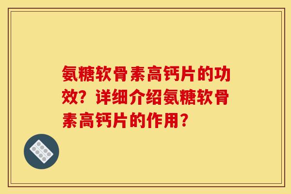 氨糖软骨素高钙片的功效？详细介绍氨糖软骨素高钙片的作用？
