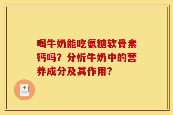 喝牛奶能吃氨糖软骨素钙吗？分析牛奶中的营养成分及其作用？