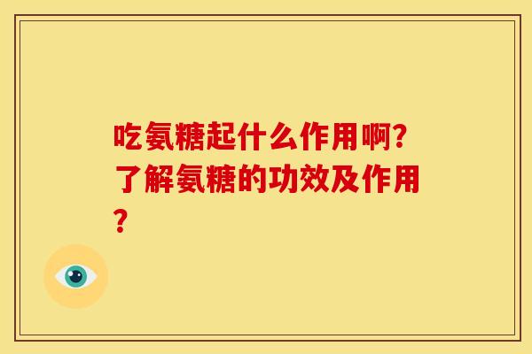 吃氨糖起什么作用啊？了解氨糖的功效及作用？