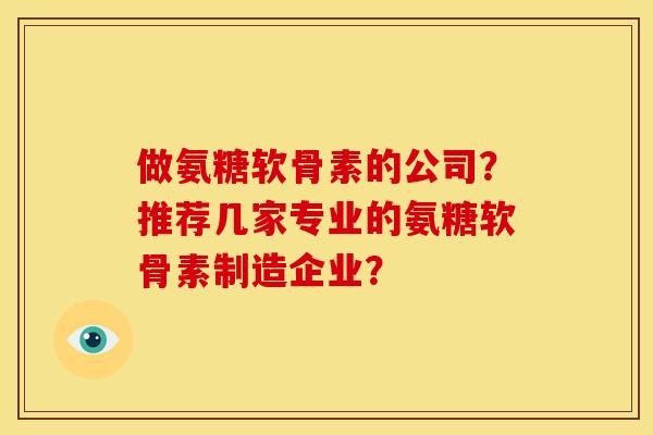 做氨糖软骨素的公司？推荐几家专业的氨糖软骨素制造企业？