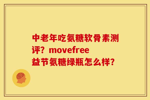 中老年吃氨糖软骨素测评？movefree益节氨糖绿瓶怎么样？