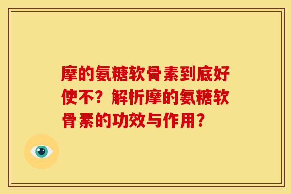 摩的氨糖软骨素到底好使不？解析摩的氨糖软骨素的功效与作用？