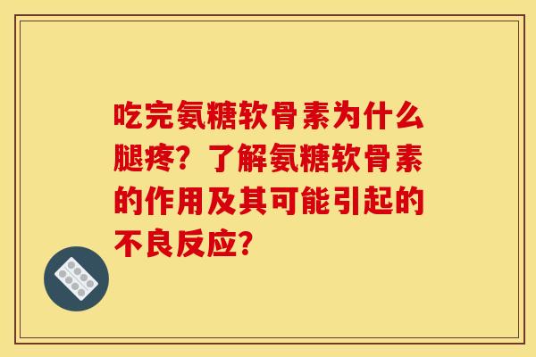 吃完氨糖软骨素为什么腿疼？了解氨糖软骨素的作用及其可能引起的不良反应？