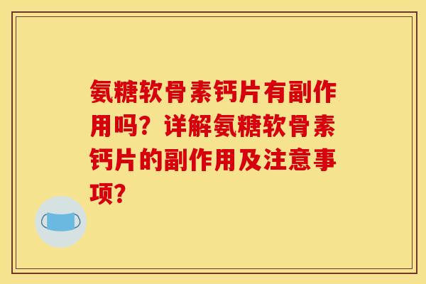 氨糖软骨素钙片有副作用吗？详解氨糖软骨素钙片的副作用及注意事项？