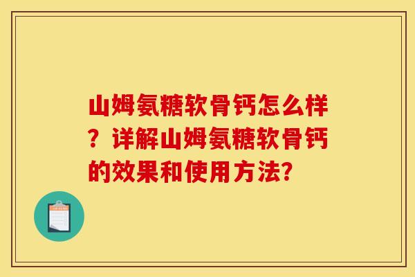 山姆氨糖软骨钙怎么样？详解山姆氨糖软骨钙的效果和使用方法？