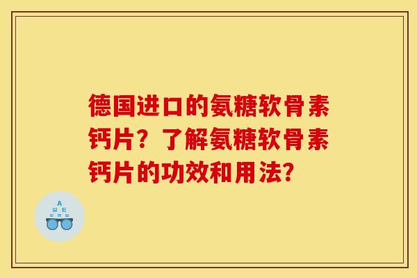 德国进口的氨糖软骨素钙片？了解氨糖软骨素钙片的功效和用法？