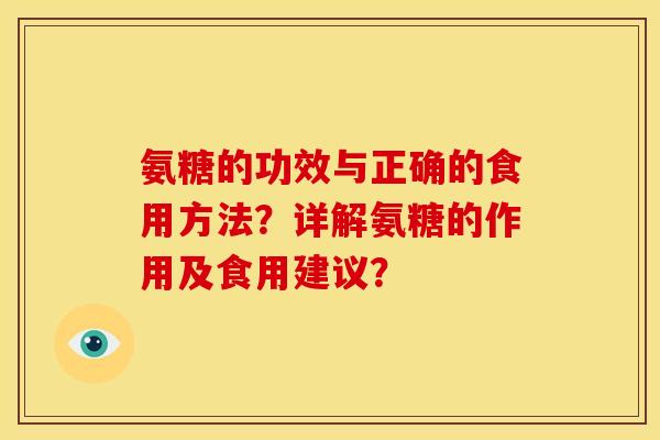 氨糖的功效与正确的食用方法？详解氨糖的作用及食用建议？