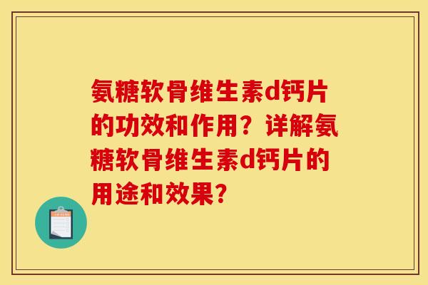氨糖软骨维生素d钙片的功效和作用？详解氨糖软骨维生素d钙片的用途和效果？