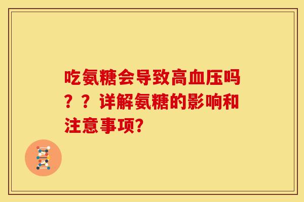 吃氨糖会导致高血压吗？？详解氨糖的影响和注意事项？