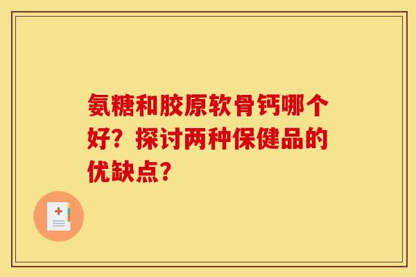 氨糖和胶原软骨钙哪个好？探讨两种保健品的优缺点？