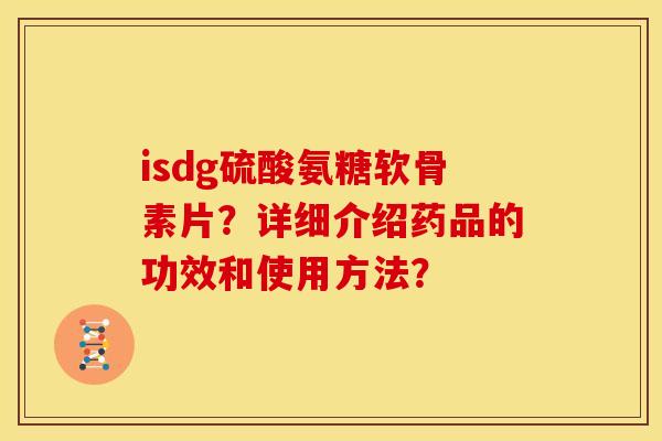 isdg硫酸氨糖软骨素片？详细介绍药品的功效和使用方法？